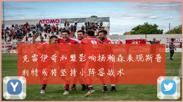克雷伊奇加盟影响杨瀚森表现斯普利特或将坚持小阵容战术
