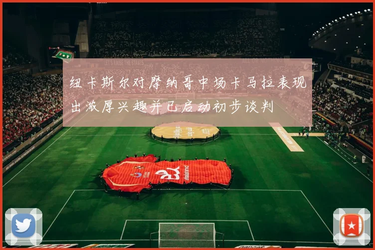 纽卡斯尔对摩纳哥中场卡马拉表现出浓厚兴趣并已启动初步谈判