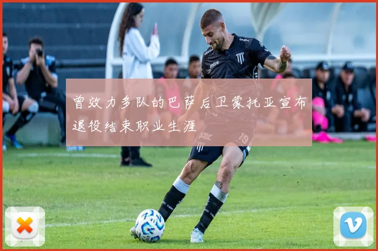 曾效力多队的巴萨后卫蒙托亚宣布退役结束职业生涯