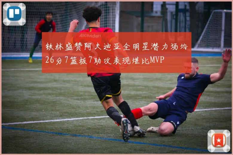 铁林盛赞阿夫迪亚全明星潜力场均26分7篮板7助攻表现堪比MVP