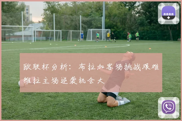 欧联杯分析：布拉加客场挑战艰难维拉主场逆袭机会大