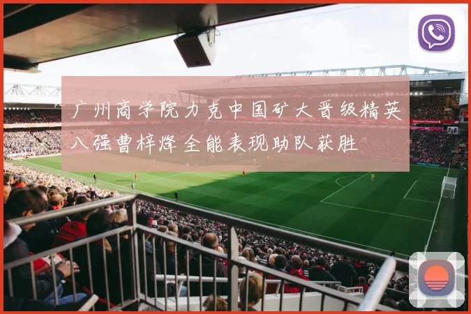 广州商学院力克中国矿大晋级精英八强曹梓烽全能表现助队获胜