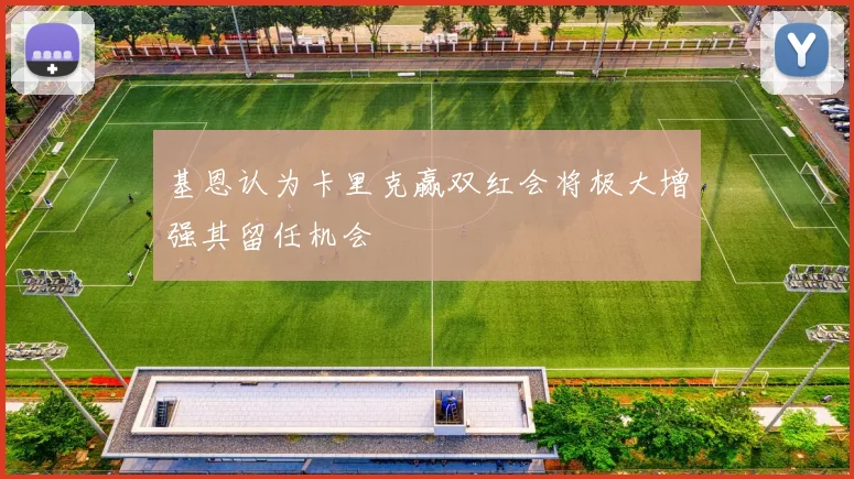 基恩认为卡里克赢双红会将极大增强其留任机会