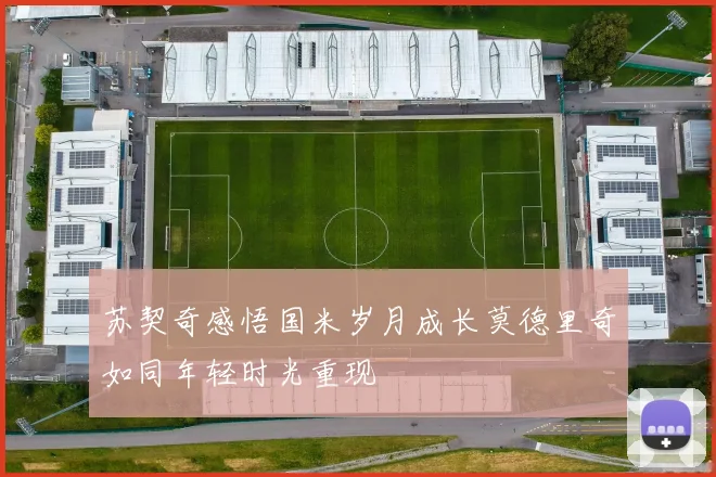 苏契奇感悟国米岁月成长莫德里奇如同年轻时光重现