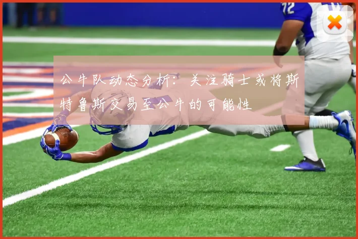 公牛队动态分析：关注骑士或将斯特鲁斯交易至公牛的可能性