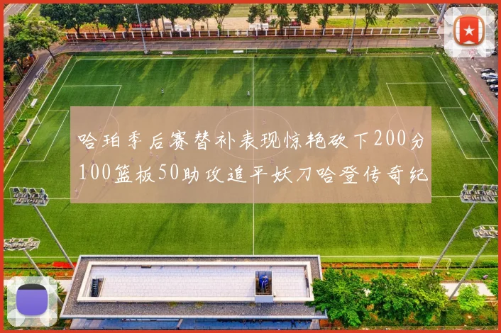 哈珀季后赛替补表现惊艳砍下200分100篮板50助攻追平妖刀哈登传奇纪录