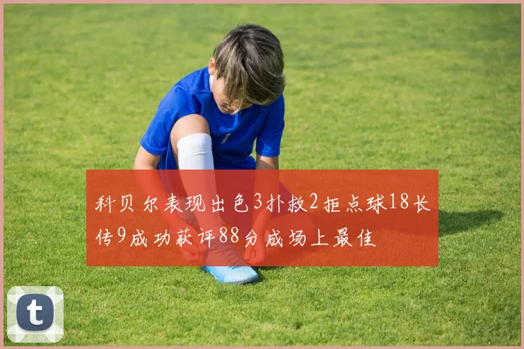 科贝尔表现出色3扑救2拒点球18长传9成功获评88分成场上最佳
