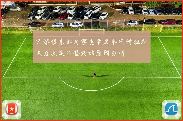 巴黎俱乐部考察克鲁皮和巴特拉科夫后决定不签约的原因分析