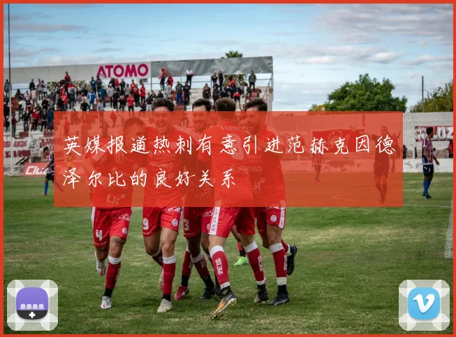 英媒报道热刺有意引进范赫克因德泽尔比的良好关系