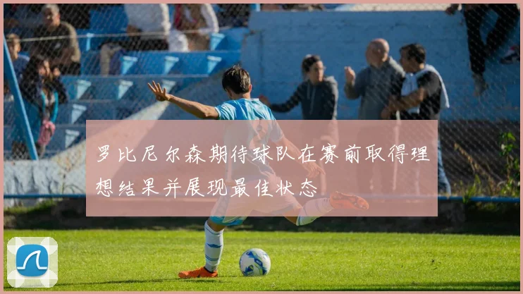 罗比尼尔森期待球队在赛前取得理想结果并展现最佳状态